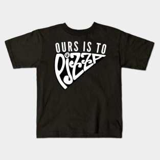 Ours Is to Pizza Kids T-Shirt